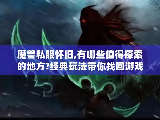 魔兽私服怀旧,有哪些值得探索的地方?经典玩法带你找回游戏初心 魔兽私服怀旧,有哪些值得探索的地方?经典玩法带你找回游戏初心