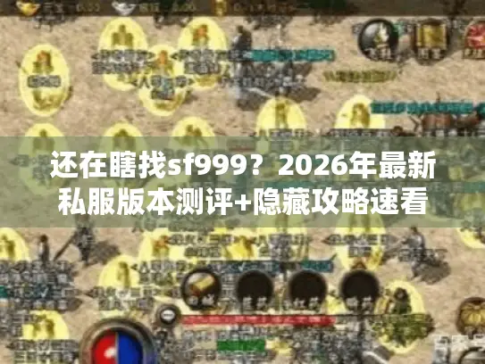 还在瞎找sf999？2026年最新私服版本测评+隐藏攻略速看