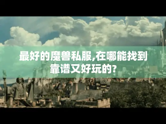 最好的魔兽私服,在哪能找到靠谱又好玩的? 最好的魔兽私服,在哪能找到靠谱又好玩的?