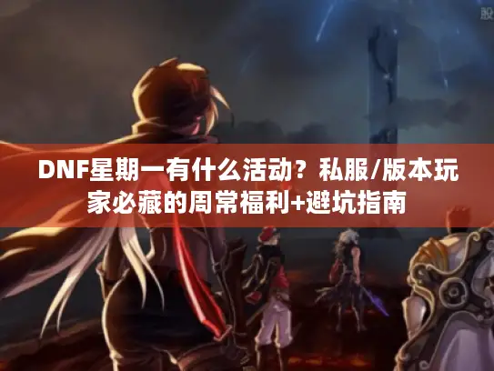 DNF星期一有什么活动？私服/版本玩家必藏的周常福利+避坑指南