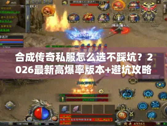 合成传奇私服怎么选不踩坑？2026最新高爆率版本+避坑攻略全解析