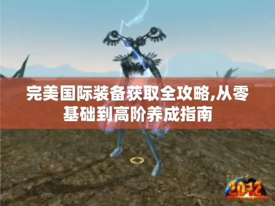 完美国际装备获取全攻略,从零基础到高阶养成指南