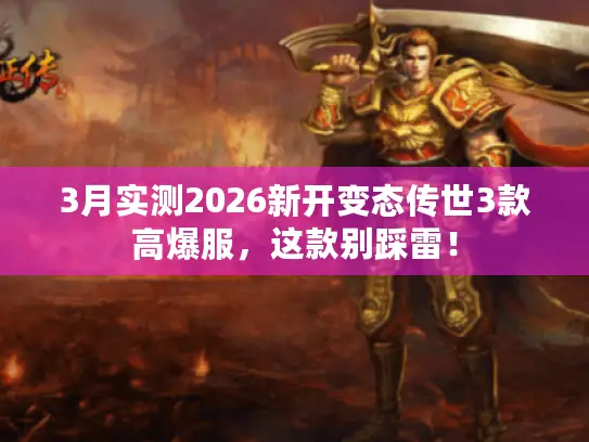 3月实测2026新开变态传世3款高爆服，这款别踩雷！