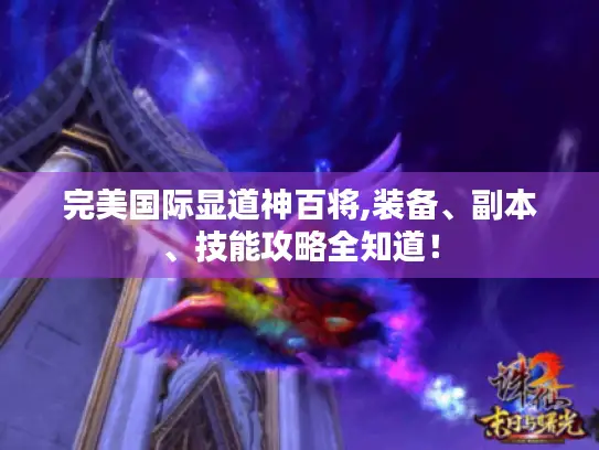 完美国际显道神百将,装备、副本、技能攻略全知道！