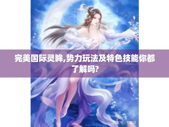 完美国际灵眸,势力玩法及特色技能你都了解吗?
