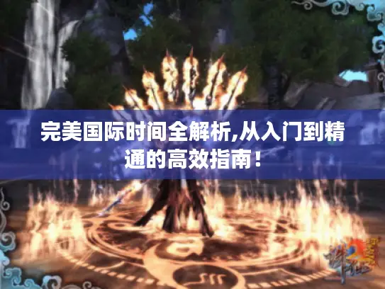 完美国际时间全解析,从入门到精通的高效指南! 完美国际时间全解析,从入门到精通的高效指南!