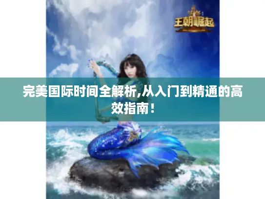 完美国际时间全解析,从入门到精通的高效指南! 完美国际时间全解析,从入门到精通的高效指南!