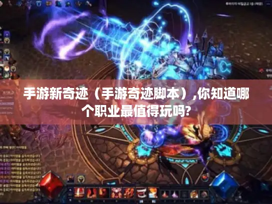 手游新奇迹（手游奇迹脚本）,你知道哪个职业最值得玩吗?