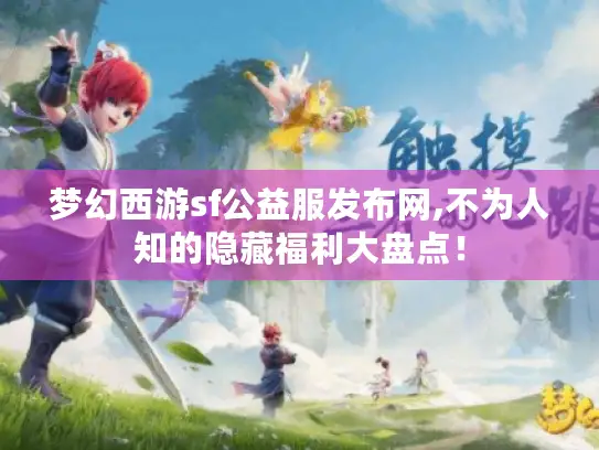 梦幻西游sf公益服发布网,不为人知的隐藏福利大盘点！