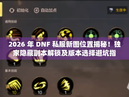 2026 年 DNF 私服新图位置揭秘!独家隐藏副本解锁及版本选择避坑指南 2026 年 DNF 私服新图位置揭秘!独家隐藏副本解锁及版本选择避坑指南