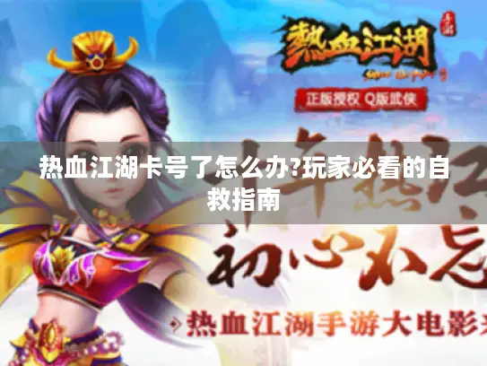 热血江湖卡号了怎么办?玩家必看的自救指南