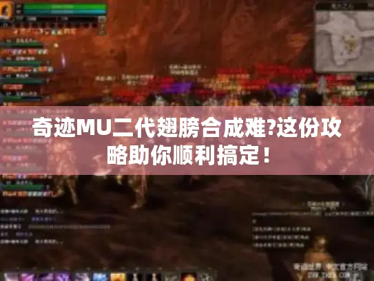 奇迹MU二代翅膀合成难?这份攻略助你顺利搞定! 奇迹MU二代翅膀合成难?这份攻略助你顺利搞定!