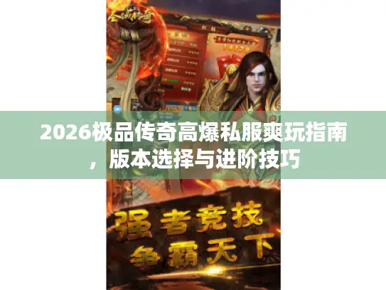 2026极品传奇高爆私服爽玩指南,版本选择与进阶技巧 2026极品传奇高爆私服爽玩指南,版本选择与进阶技巧