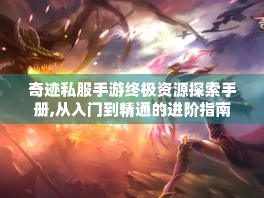 奇迹私服手游终极资源探索手册,从入门到精通的进阶指南