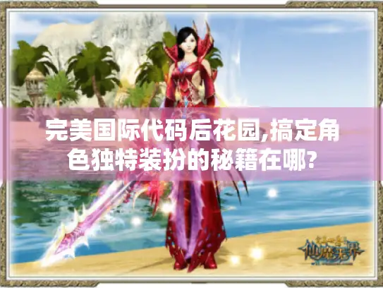 完美国际代码后花园,搞定角色独特装扮的秘籍在哪? 完美国际代码后花园,搞定角色独特装扮的秘籍在哪?