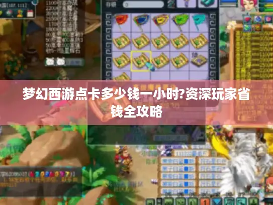 梦幻西游点卡多少钱一小时?资深玩家省钱全攻略