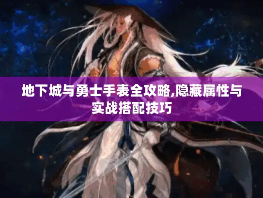 地下城与勇士手表全攻略,隐藏属性与实战搭配技巧