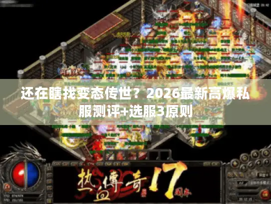 还在瞎找变态传世？2026最新高爆私服测评+选服3原则