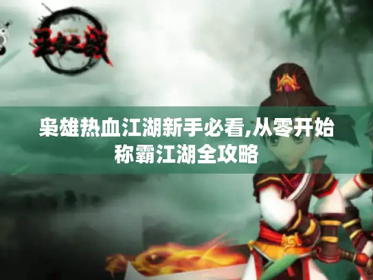 枭雄热血江湖新手必看,从零开始称霸江湖全攻略