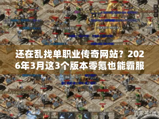 还在乱找单职业传奇网站？2026年3月这3个版本零氪也能霸服