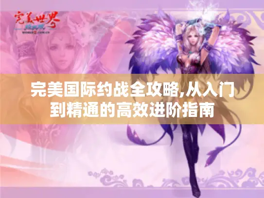 完美国际约战全攻略,从入门到精通的高效进阶指南