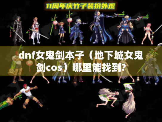 dnf女鬼剑本子(地下城女鬼剑cos)哪里能找到? dnf女鬼剑本子(地下城女鬼剑cos)哪里能找到?