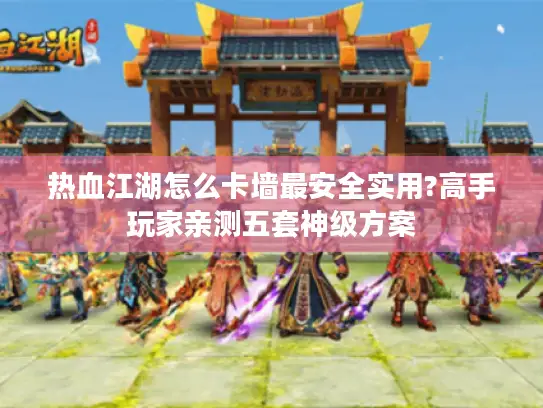 热血江湖怎么卡墙最安全实用?高手玩家亲测五套神级方案 热血江湖怎么卡墙最安全实用?高手玩家亲测五套神级方案