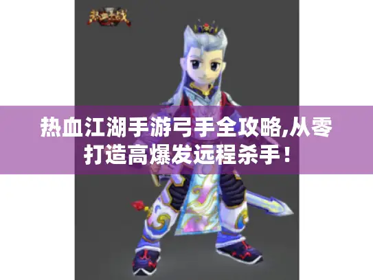 热血江湖手游弓手全攻略,从零打造高爆发远程杀手! 热血江湖手游弓手全攻略,从零打造高爆发远程杀手!