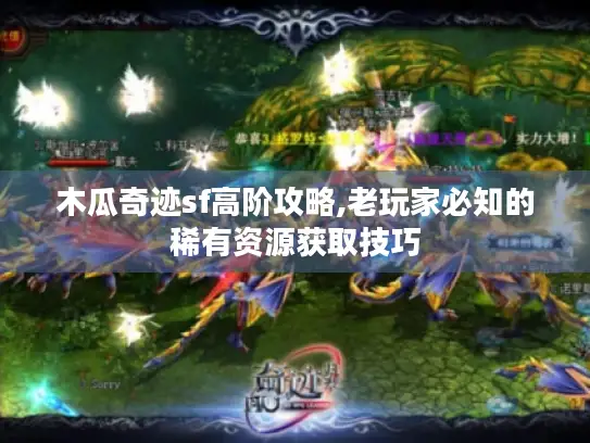 木瓜奇迹sf高阶攻略,老玩家必知的稀有资源获取技巧