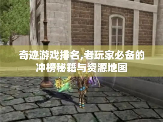 奇迹游戏排名,老玩家必备的冲榜秘籍与资源地图