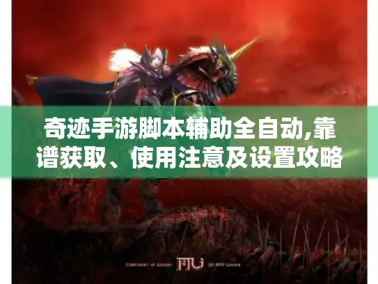 奇迹手游脚本辅助全自动,靠谱获取、使用注意及设置攻略