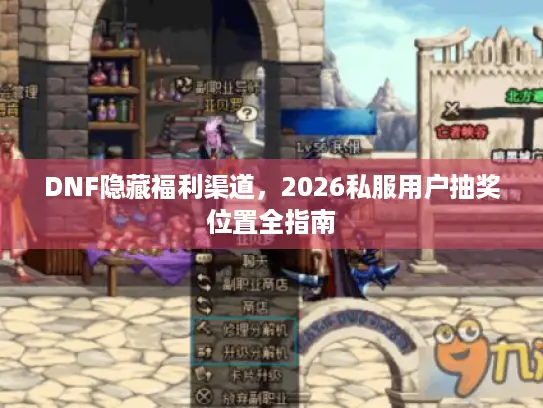 DNF隐藏福利渠道,2026私服用户抽奖位置全指南 DNF隐藏福利渠道,2026私服用户抽奖位置全指南