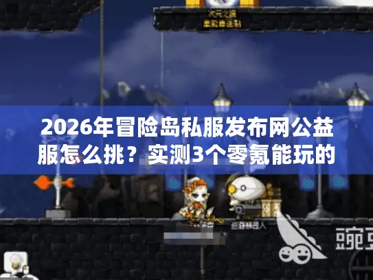 2026年冒险岛私服发布网公益服怎么挑？实测3个零氪能玩的靠谱版本