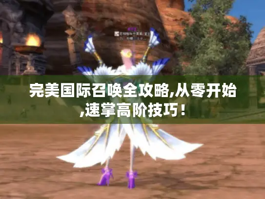 完美国际召唤全攻略,从零开始,速掌高阶技巧！