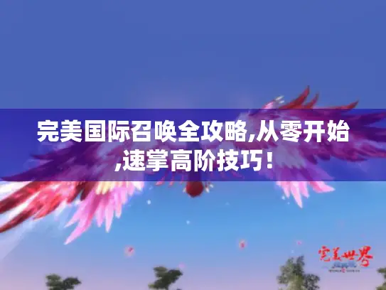 完美国际召唤全攻略,从零开始,速掌高阶技巧！