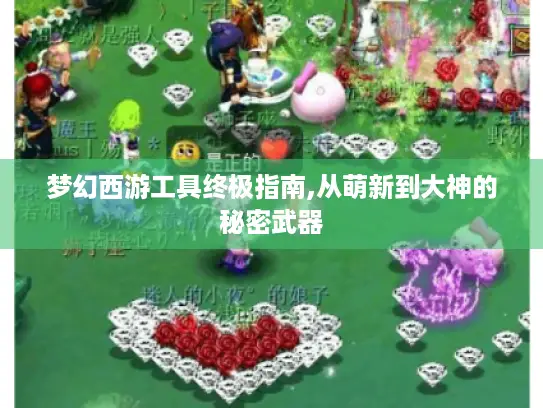 梦幻西游工具终极指南,从萌新到大神的秘密武器 梦幻西游工具终极指南,从萌新到大神的秘密武器