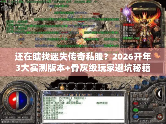 还在瞎找迷失传奇私服？2026开年3大实测版本+骨灰级玩家避坑秘籍