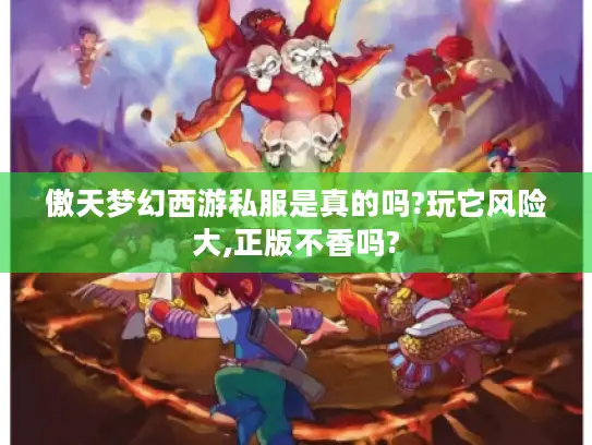 傲天梦幻西游私服是真的吗?玩它风险大,正版不香吗? 傲天梦幻西游私服是真的吗?玩它风险大,正版不香吗?