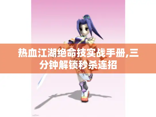 热血江湖绝命技实战手册,三分钟解锁秒杀连招