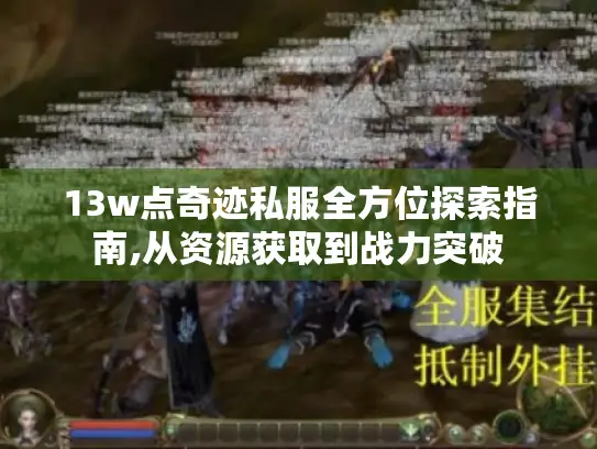 13w点奇迹私服全方位探索指南,从资源获取到战力突破 13w点奇迹私服全方位探索指南,从资源获取到战力突破