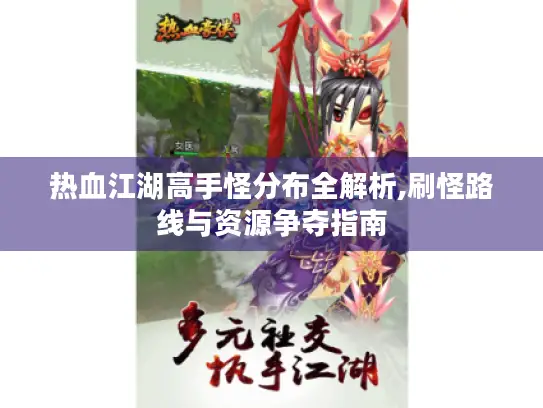 热血江湖高手怪分布全解析,刷怪路线与资源争夺指南 热血江湖高手怪分布全解析,刷怪路线与资源争夺指南