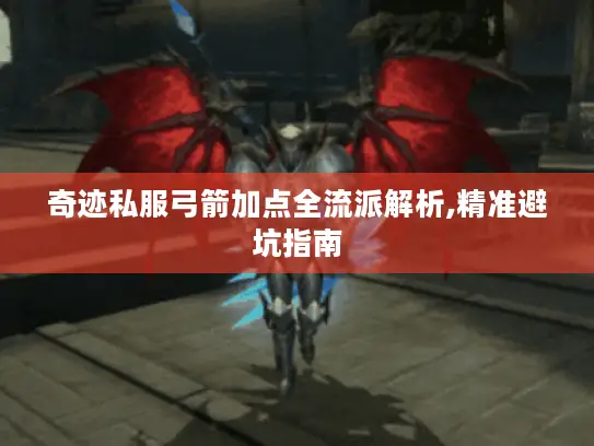 奇迹私服弓箭加点全流派解析,精准避坑指南