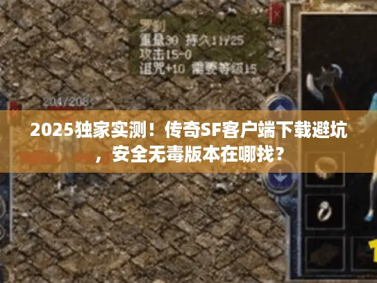 2025独家实测!传奇SF客户端下载避坑,安全无毒版本在哪找? 2025独家实测!传奇SF客户端下载避坑,安全无毒版本在哪找?