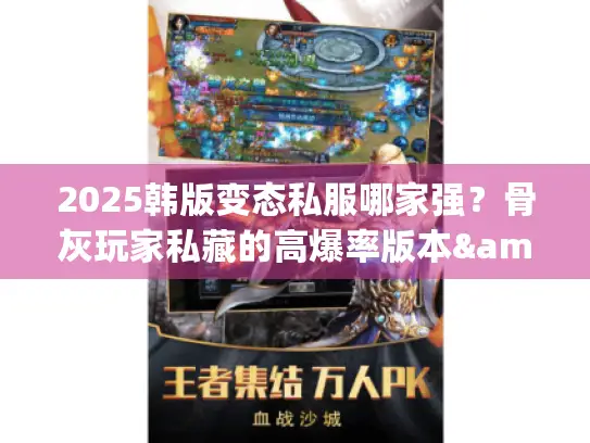 2025韩版变态私服哪家强？骨灰玩家私藏的高爆率版本&快速上手攻略