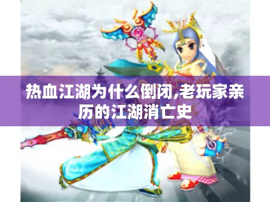 热血江湖为什么倒闭,老玩家亲历的江湖消亡史