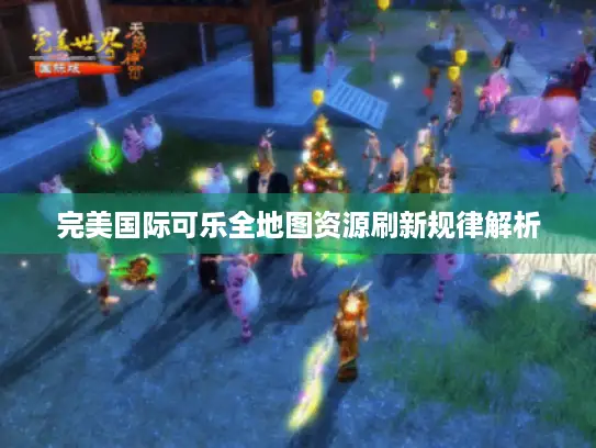 完美国际可乐全地图资源刷新规律解析 完美国际可乐全地图资源刷新规律解析