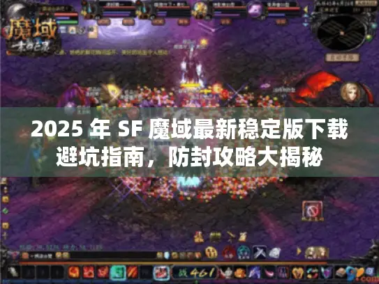 2025 年 SF 魔域最新稳定版下载避坑指南，防封攻略大揭秘
