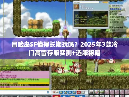 冒险岛SF值得长期玩吗?2025年3款冷门高留存服实测+选服秘籍 冒险岛SF值得长期玩吗?2025年3款冷门高留存服实测+选服秘籍