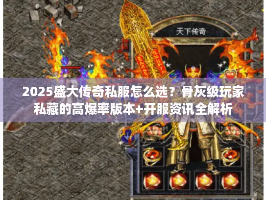 2025盛大传奇私服怎么选?骨灰级玩家私藏的高爆率版本+开服资讯全解析 2025盛大传奇私服怎么选?骨灰级玩家私藏的高爆率版本+开服资讯全解析