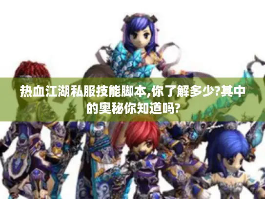 热血江湖私服技能脚本,你了解多少?其中的奥秘你知道吗? 热血江湖私服技能脚本,你了解多少?其中的奥秘你知道吗?